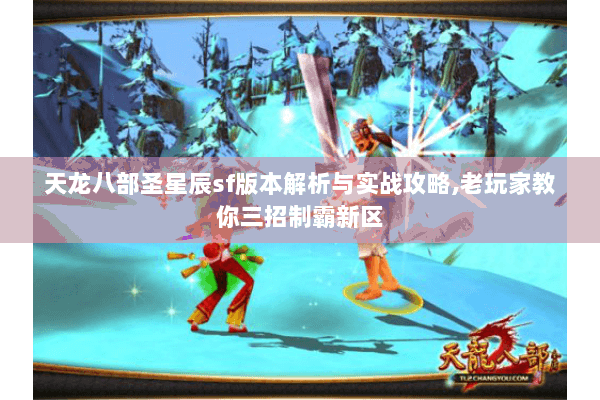 天龙八部圣星辰sf版本解析与实战攻略,老玩家教你三招制霸新区 天龙八部圣星辰sf版本解析与实战攻略,老玩家教你三招制霸新区