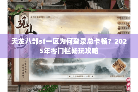 天龙八部sf一区为何登录总卡顿?2025年零门槛畅玩攻略 天龙八部sf一区为何登录总卡顿?2025年零门槛畅玩攻略