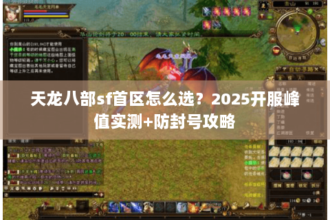 天龙八部sf首区怎么选?2025开服峰值实测+防封号攻略 天龙八部sf首区怎么选?2025开服峰值实测+防封号攻略