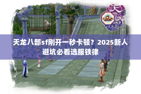 天龙八部sf刚开一秒卡顿？2025新人避坑必看选服铁律
