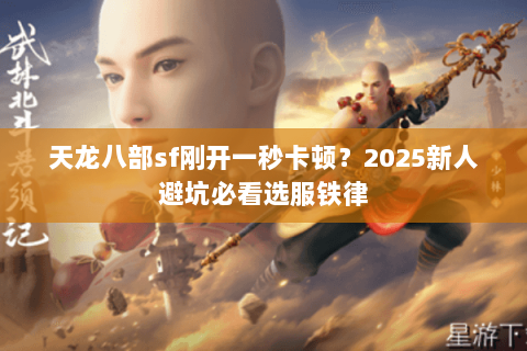 天龙八部sf刚开一秒卡顿？2025新人避坑必看选服铁律
