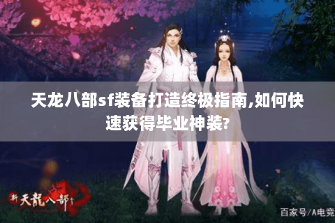 天龙八部sf装备打造终极指南,如何快速获得毕业神装? 天龙八部sf装备打造终极指南,如何快速获得毕业神装?