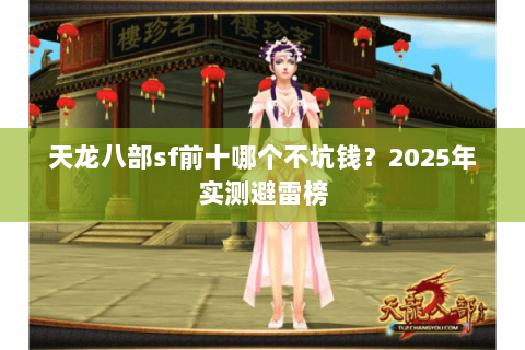 天龙八部sf前十哪个不坑钱?2025年实测避雷榜 天龙八部sf前十哪个不坑钱?2025年实测避雷榜