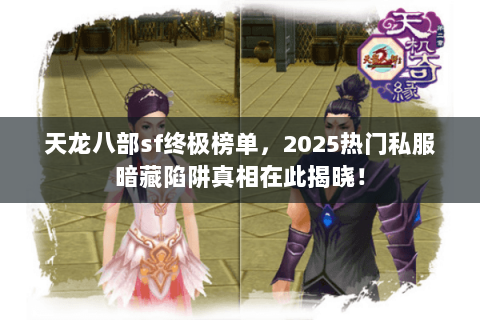 天龙八部sf终极榜单,2025热门私服暗藏陷阱真相在此揭晓! 天龙八部sf终极榜单,2025热门私服暗藏陷阱真相在此揭晓!
