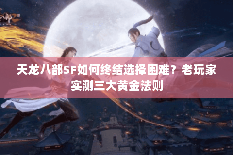 天龙八部SF如何终结选择困难?老玩家实测三大黄金法则 天龙八部SF如何终结选择困难?老玩家实测三大黄金法则