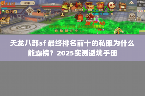 天龙八部sf 最终排名前十的私服为什么能霸榜?2025实测避坑手册 天龙八部sf 最终排名前十的私服为什么能霸榜?2025实测避坑手册