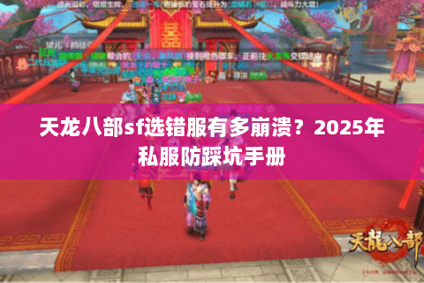 天龙八部sf选错服有多崩溃?2025年私服防踩坑手册 天龙八部sf选错服有多崩溃?2025年私服防踩坑手册