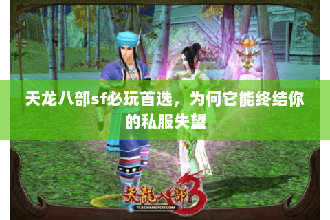 天龙八部sf必玩首选,为何它能终结你的私服失望 天龙八部sf必玩首选,为何它能终结你的私服失望