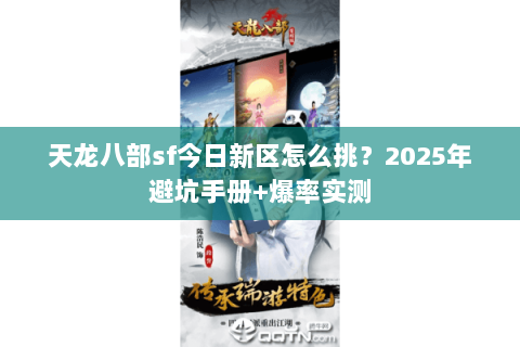 天龙八部sf今日新区怎么挑?2025年避坑手册+爆率实测 天龙八部sf今日新区怎么挑?2025年避坑手册+爆率实测