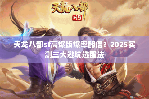天龙八部sf高爆版爆率翻倍?2025实测三大避坑选服法 天龙八部sf高爆版爆率翻倍?2025实测三大避坑选服法