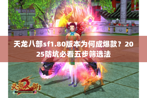 天龙八部sf1.80版本为何成爆款?2025防坑必看五步筛选法 天龙八部sf1.80版本为何成爆款?2025防坑必看五步筛选法
