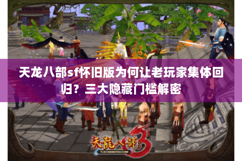 天龙八部sf怀旧版为何让老玩家集体回归?三大隐藏门槛解密 天龙八部sf怀旧版为何让老玩家集体回归?三大隐藏门槛解密