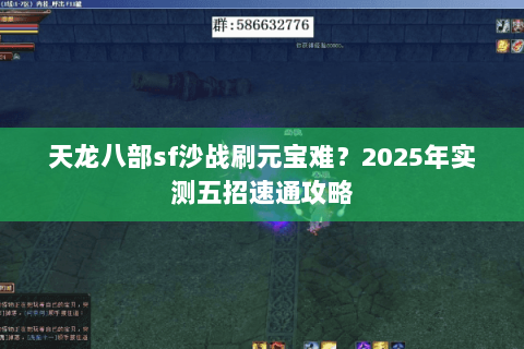 天龙八部sf沙战刷元宝难?2025年实测五招速通攻略 天龙八部sf沙战刷元宝难?2025年实测五招速通攻略