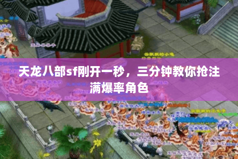 天龙八部sf刚开一秒,三分钟教你抢注满爆率角色 天龙八部sf刚开一秒,三分钟教你抢注满爆率角色