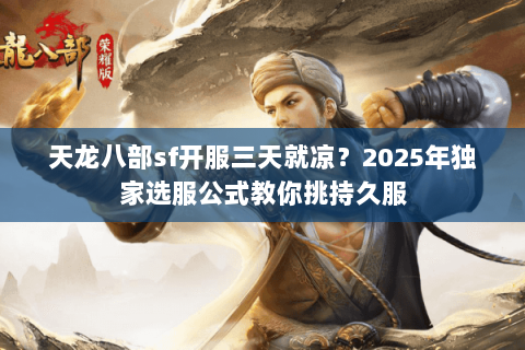 天龙八部sf开服三天就凉?2025年独家选服公式教你挑持久服 天龙八部sf开服三天就凉?2025年独家选服公式教你挑持久服