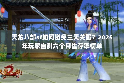 天龙八部sf如何避免三天关服?2025年玩家自测六个月生存率榜单 天龙八部sf如何避免三天关服?2025年玩家自测六个月生存率榜单