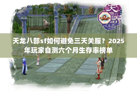 天龙八部sf如何避免三天关服?2025年玩家自测六个月生存率榜单 天龙八部sf如何避免三天关服?2025年玩家自测六个月生存率榜单