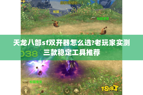天龙八部sf双开器怎么选?老玩家实测三款稳定工具推荐 天龙八部sf双开器怎么选?老玩家实测三款稳定工具推荐