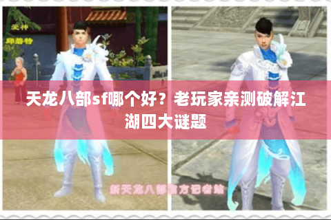 天龙八部sf哪个好?老玩家亲测破解江湖四大谜题 天龙八部sf哪个好?老玩家亲测破解江湖四大谜题
