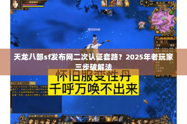 天龙八部sf发布网二次认证套路？2025年老玩家三步破解法