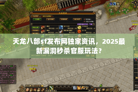 天龙八部sf发布网独家资讯,2025最新漏洞秒杀官服玩法? 天龙八部sf发布网独家资讯,2025最新漏洞秒杀官服玩法?