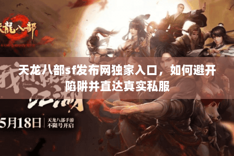天龙八部sf发布网独家入口,如何避开陷阱并直达真实私服 天龙八部sf发布网独家入口,如何避开陷阱并直达真实私服