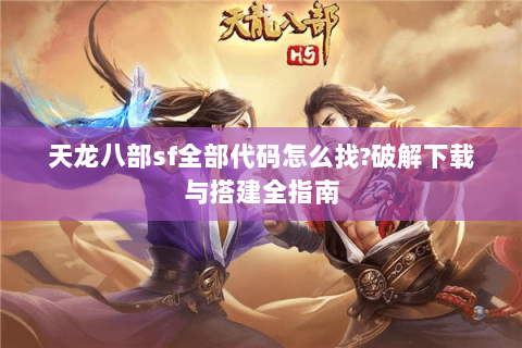 天龙八部sf全部代码怎么找?破解下载与搭建全指南 天龙八部sf全部代码怎么找?破解下载与搭建全指南