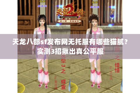 天龙八部sf发布网无托服有哪些猫腻?实测3招揪出真公平服 天龙八部sf发布网无托服有哪些猫腻?实测3招揪出真公平服