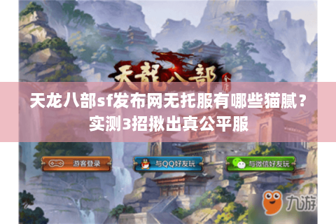 天龙八部sf发布网无托服有哪些猫腻?实测3招揪出真公平服 天龙八部sf发布网无托服有哪些猫腻?实测3招揪出真公平服