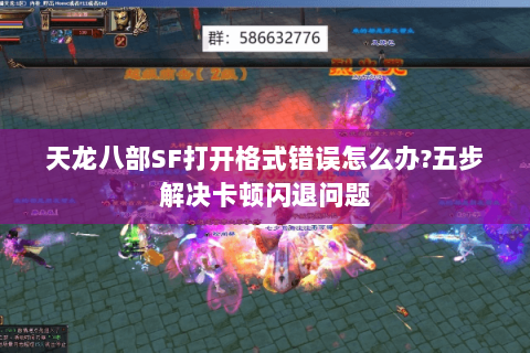 天龙八部SF打开格式错误怎么办?五步解决卡顿闪退问题 天龙八部SF打开格式错误怎么办?五步解决卡顿闪退问题