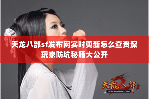 天龙八部sf发布网实时更新怎么查资深玩家防坑秘籍大公开 天龙八部sf发布网实时更新怎么查资深玩家防坑秘籍大公开