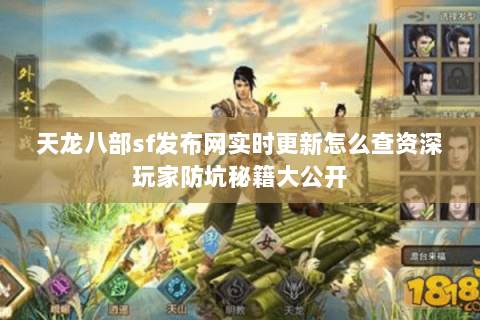 天龙八部sf发布网实时更新怎么查资深玩家防坑秘籍大公开 天龙八部sf发布网实时更新怎么查资深玩家防坑秘籍大公开