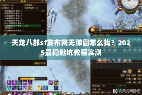 天龙八部sf发布网无弹窗怎么找?2025最稳避坑教程实测 天龙八部sf发布网无弹窗怎么找?2025最稳避坑教程实测