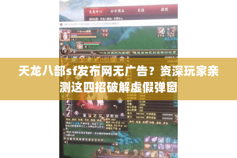 天龙八部sf发布网无广告?资深玩家亲测这四招破解虚假弹窗 天龙八部sf发布网无广告?资深玩家亲测这四招破解虚假弹窗