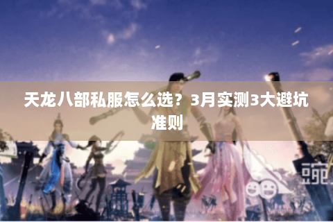 天龙八部私服怎么选？3月实测3大避坑准则