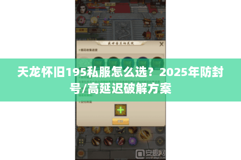 天龙怀旧195私服怎么选?2025年防封号/高延迟破解方案 天龙怀旧195私服怎么选?2025年防封号/高延迟破解方案