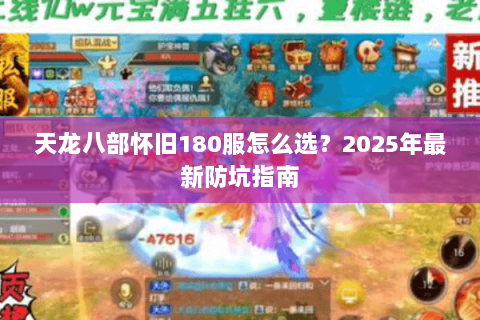 天龙八部怀旧180服怎么选?2025年最新防坑指南 天龙八部怀旧180服怎么选?2025年最新防坑指南