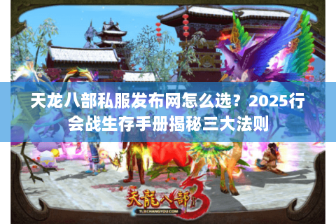 天龙八部私服发布网怎么选?2025行会战生存手册揭秘三大法则 天龙八部私服发布网怎么选?2025行会战生存手册揭秘三大法则
