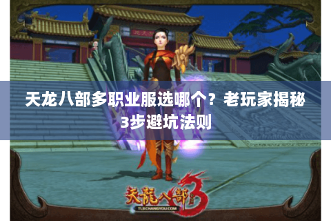 天龙八部多职业服选哪个?老玩家揭秘3步避坑法则 天龙八部多职业服选哪个?老玩家揭秘3步避坑法则