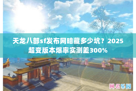天龙八部sf发布网暗藏多少坑?2025超变版本爆率实测差300% 天龙八部sf发布网暗藏多少坑?2025超变版本爆率实测差300%