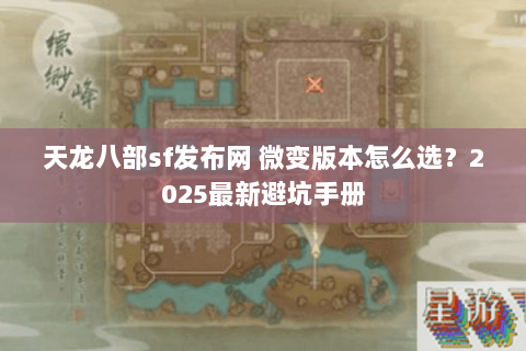 天龙八部sf发布网 微变版本怎么选?2025最新避坑手册 天龙八部sf发布网 微变版本怎么选?2025最新避坑手册