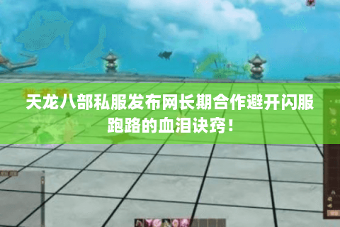 天龙八部私服发布网长期合作避开闪服跑路的血泪诀窍! 天龙八部私服发布网长期合作避开闪服跑路的血泪诀窍!