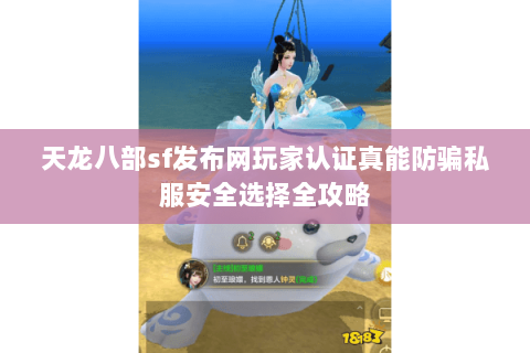 天龙八部sf发布网玩家认证真能防骗私服安全选择全攻略 天龙八部sf发布网玩家认证真能防骗私服安全选择全攻略