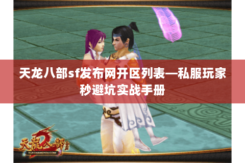 天龙八部sf发布网开区列表—私服玩家秒避坑实战手册 天龙八部sf发布网开区列表—私服玩家秒避坑实战手册