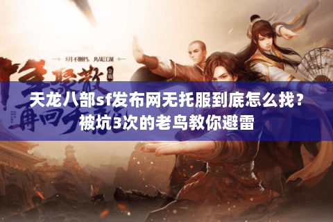 天龙八部sf发布网无托服到底怎么找?被坑3次的老鸟教你避雷 天龙八部sf发布网无托服到底怎么找?被坑3次的老鸟教你避雷