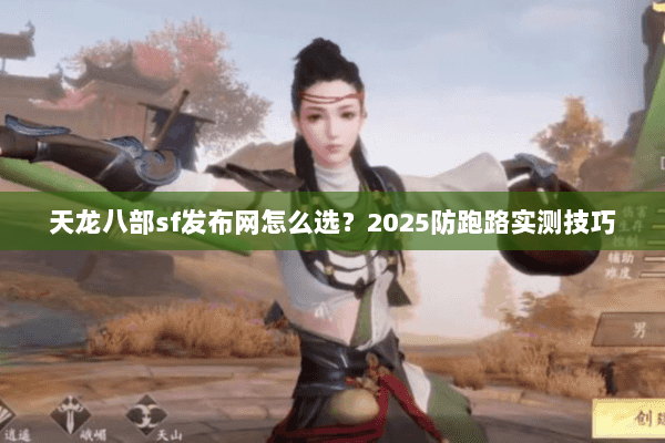 天龙八部sf发布网怎么选?2025防跑路实测技巧 天龙八部sf发布网怎么选?2025防跑路实测技巧