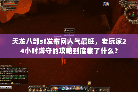 天龙八部sf发布网人气最旺，老玩家24小时蹲守的攻略到底藏了什么？