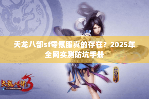 天龙八部sf零氪服真的存在？2025年全网实测防坑手册