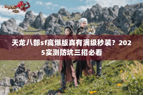 天龙八部sf高爆版真有满级秒装？2025实测防坑三招必看