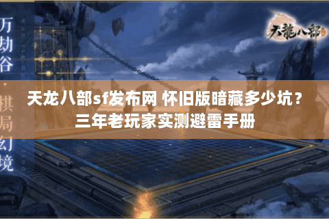 天龙八部sf发布网 怀旧版暗藏多少坑?三年老玩家实测避雷手册 天龙八部sf发布网 怀旧版暗藏多少坑?三年老玩家实测避雷手册